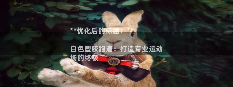 尊龙d88现金可来就送38:**优化后的标题:**
白色塑